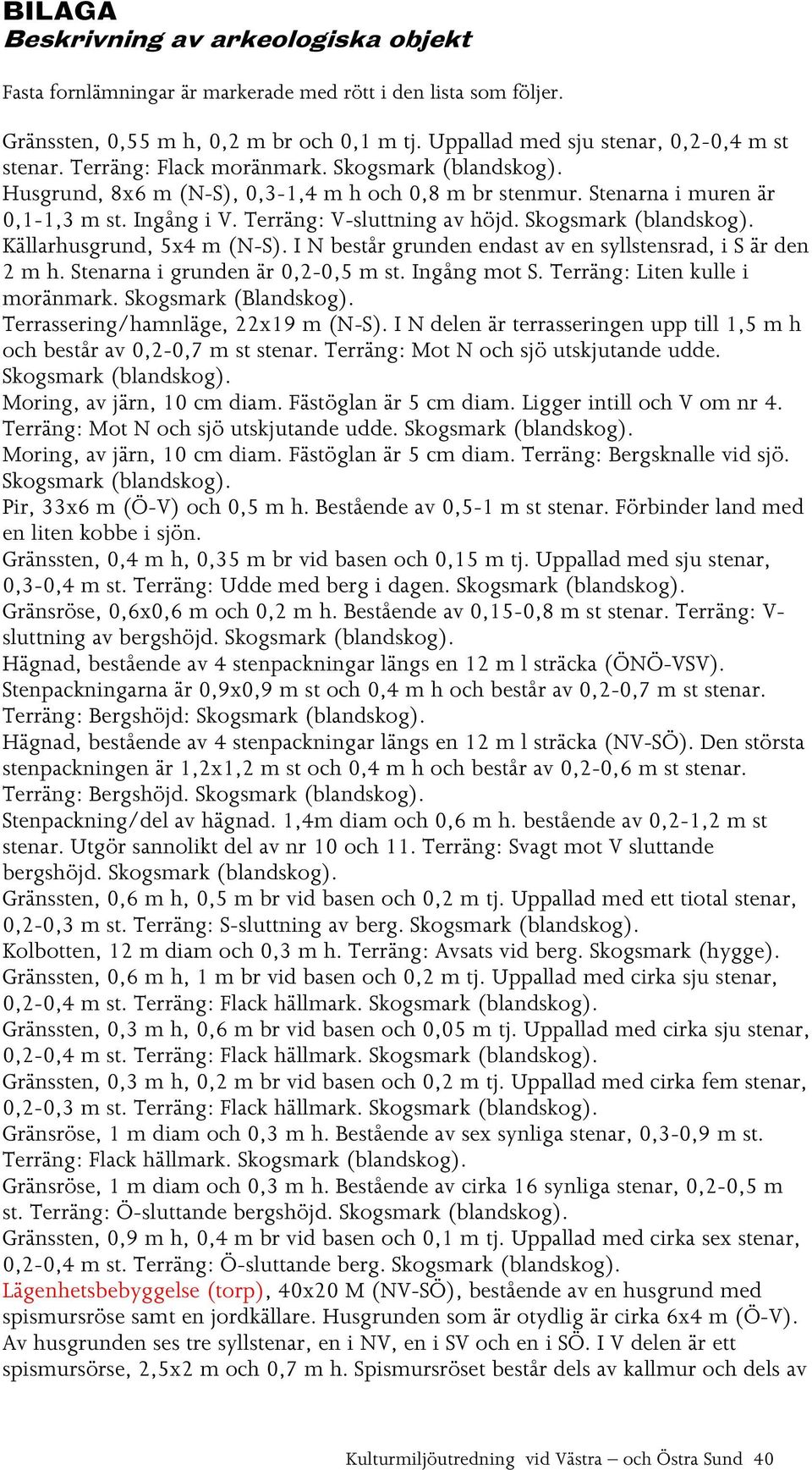 Skogsmark (blandskog). Källarhusgrund, 5x4 m (N-S). I N består grunden endast av en syllstensrad, i S är den 2 m h. Stenarna i grunden är 0,2-0,5 m st. Ingång mot S. Terräng: Liten kulle i moränmark.