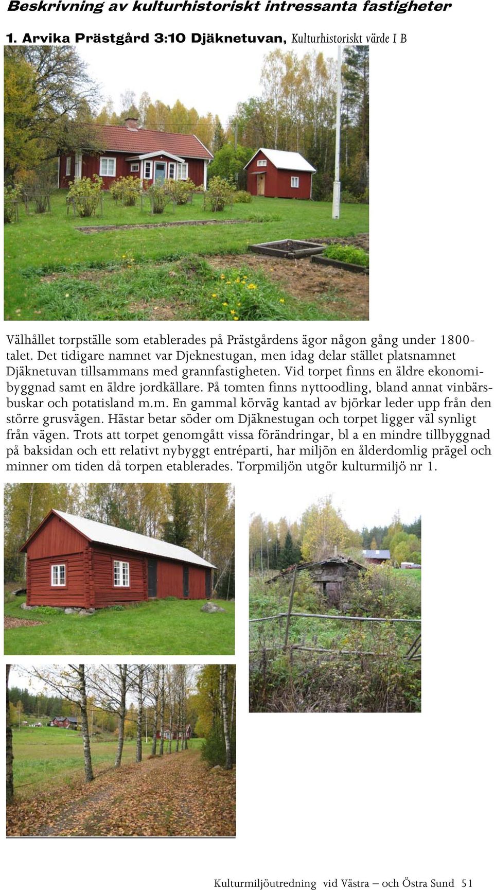 Det tidigare namnet var Djeknestugan, men idag delar stället platsnamnet Djäknetuvan tillsammans med grannfastigheten. Vid torpet finns en äldre ekonomibyggnad samt en äldre jordkällare.