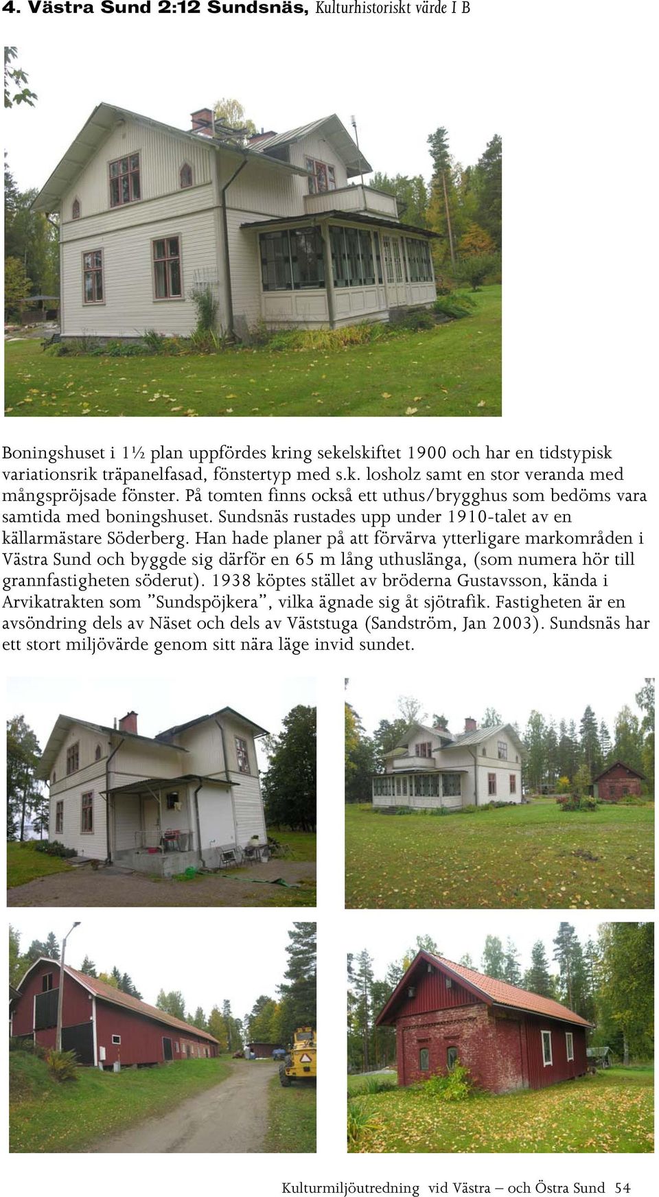 Han hade planer på att förvärva ytterligare markområden i Västra Sund och byggde sig därför en 65 m lång uthuslänga, (som numera hör till grannfastigheten söderut).
