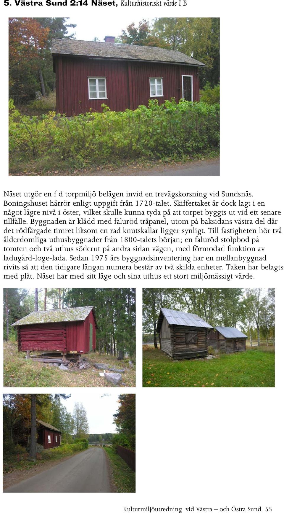 Byggnaden är klädd med faluröd träpanel, utom på baksidans västra del där det rödfärgade timret liksom en rad knutskallar ligger synligt.