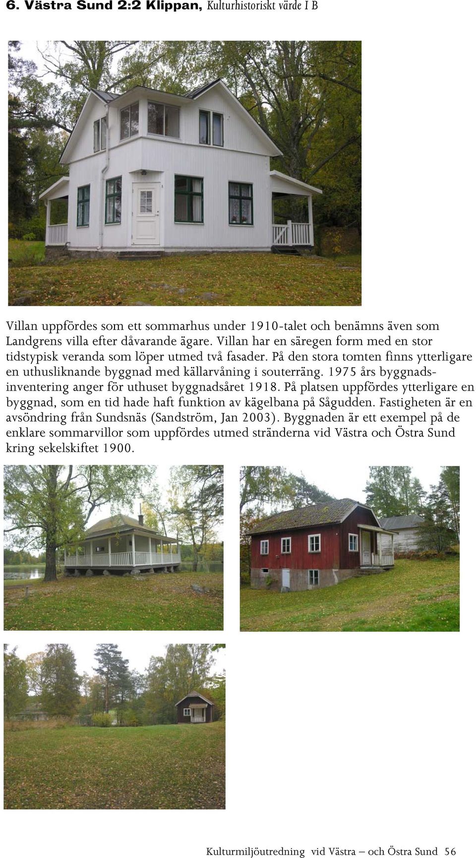 1975 års byggnadsinventering anger för uthuset byggnadsåret 1918. På platsen uppfördes ytterligare en byggnad, som en tid hade haft funktion av kägelbana på Sågudden.