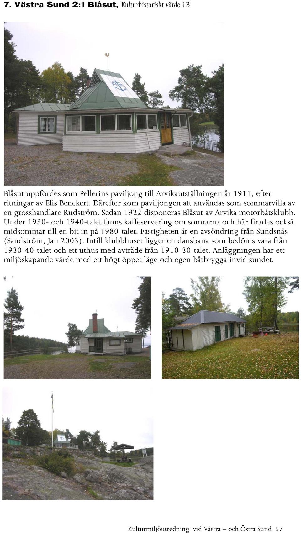 Under 1930- och 1940-talet fanns kaffeservering om somrarna och här firades också midsommar till en bit in på 1980-talet. Fastigheten är en avsöndring från Sundsnäs (Sandström, Jan 2003).