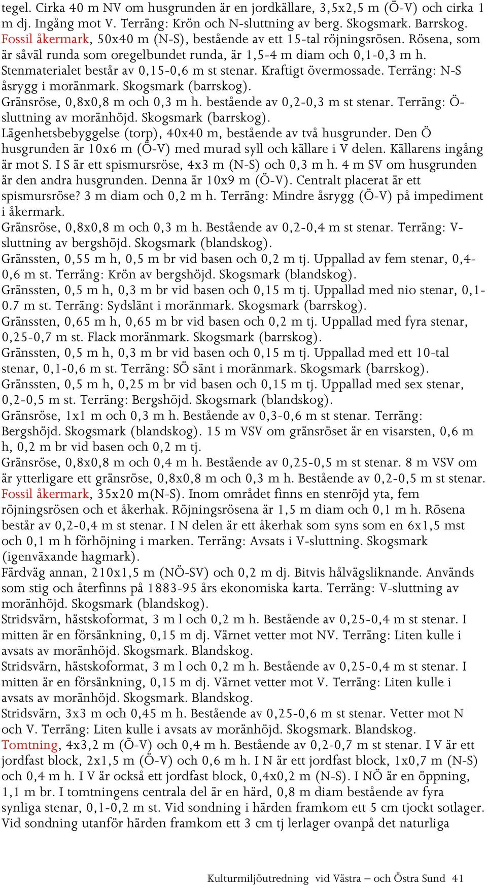 Stenmaterialet består av 0,15-0,6 m st stenar. Kraftigt övermossade. Terräng: N-S åsrygg i moränmark. Skogsmark (barrskog). Gränsröse, 0,8x0,8 m och 0,3 m h. bestående av 0,2-0,3 m st stenar.