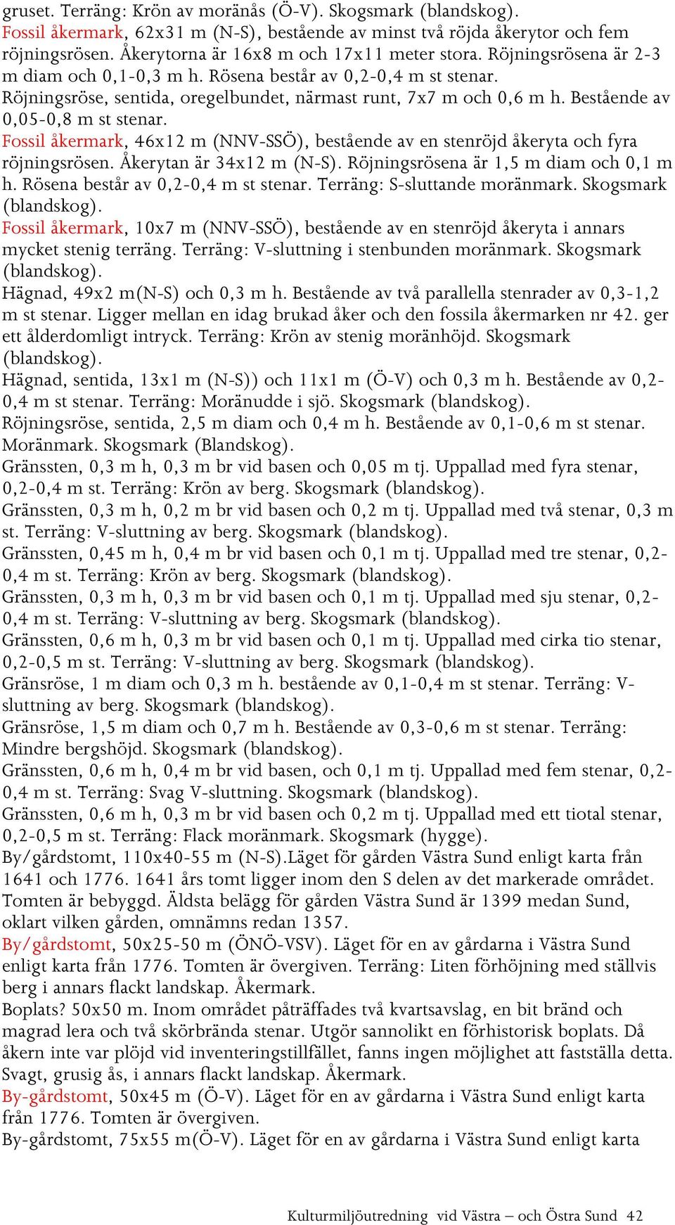 Fossil åkermark, 46x12 m (NNV-SSÖ), bestående av en stenröjd åkeryta och fyra röjningsrösen. Åkerytan är 34x12 m (N-S). Röjningsrösena är 1,5 m diam och 0,1 m h. Rösena består av 0,2-0,4 m st stenar.