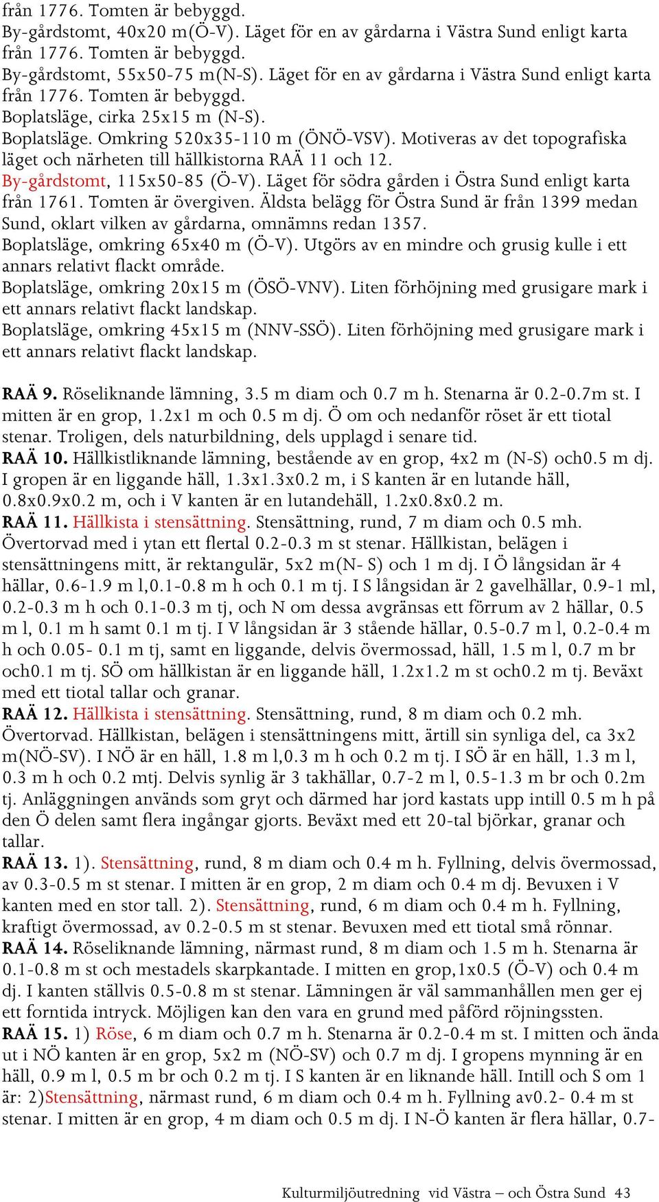 Motiveras av det topografiska läget och närheten till hällkistorna RAÄ 11 och 12. By-gårdstomt, 115x50-85 (Ö-V). Läget för södra gården i Östra Sund enligt karta från 1761. Tomten är övergiven.