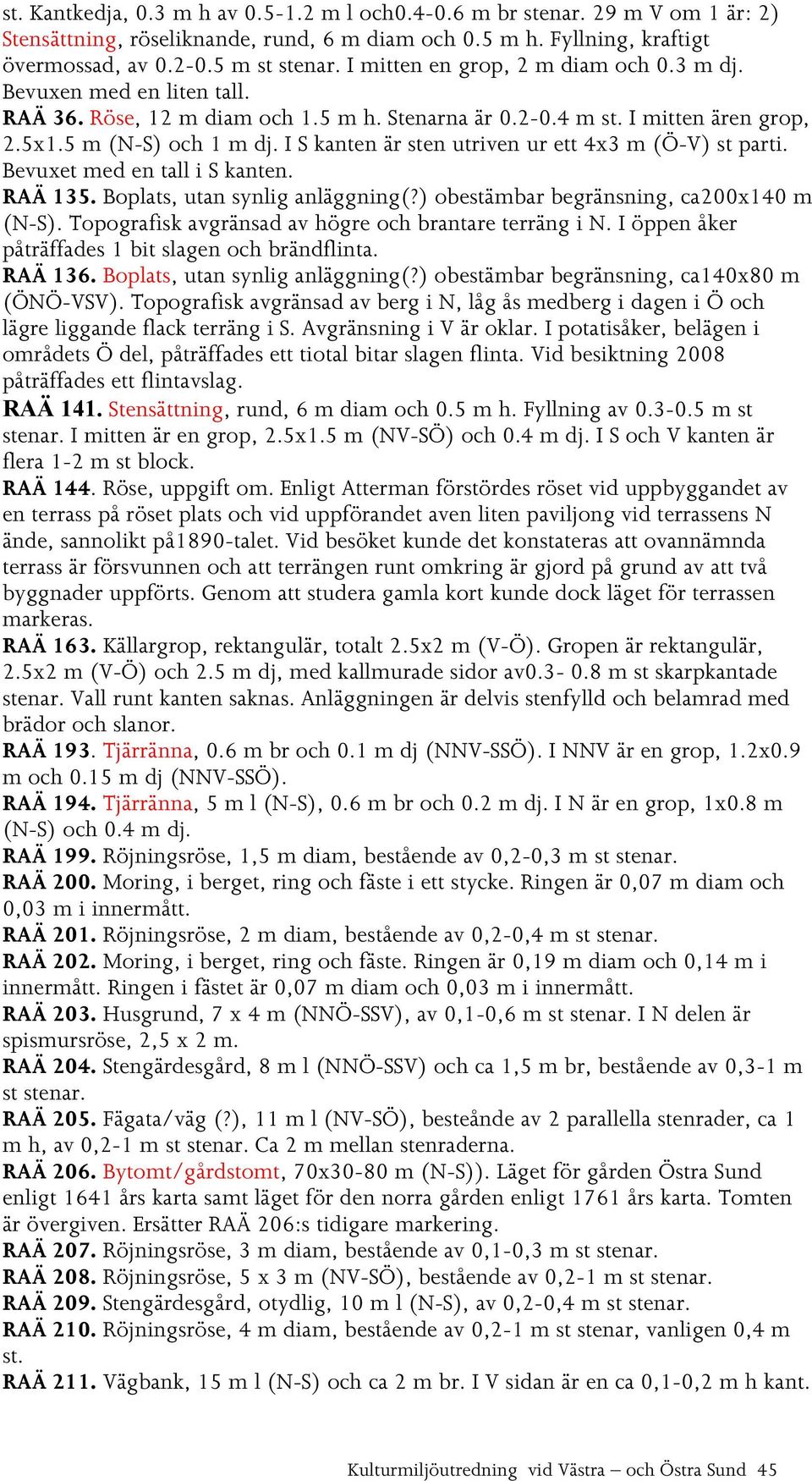 I S kanten är sten utriven ur ett 4x3 m (Ö-V) st parti. Bevuxet med en tall i S kanten. RAÄ 135. Boplats, utan synlig anläggning(?) obestämbar begränsning, ca200x140 m (N-S).