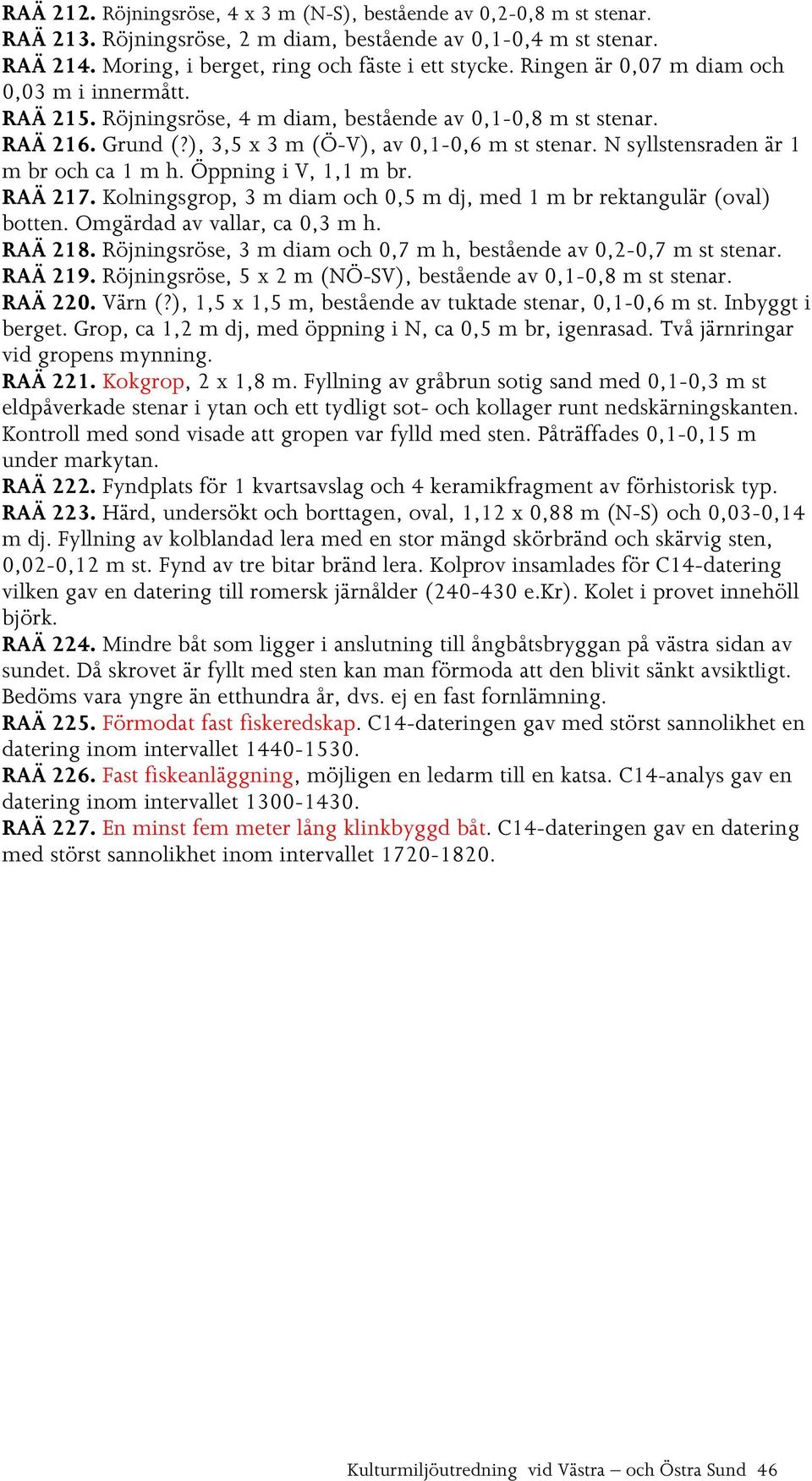 N syllstensraden är 1 m br och ca 1 m h. Öppning i V, 1,1 m br. RAÄ 217. Kolningsgrop, 3 m diam och 0,5 m dj, med 1 m br rektangulär (oval) botten. Omgärdad av vallar, ca 0,3 m h. RAÄ 218.