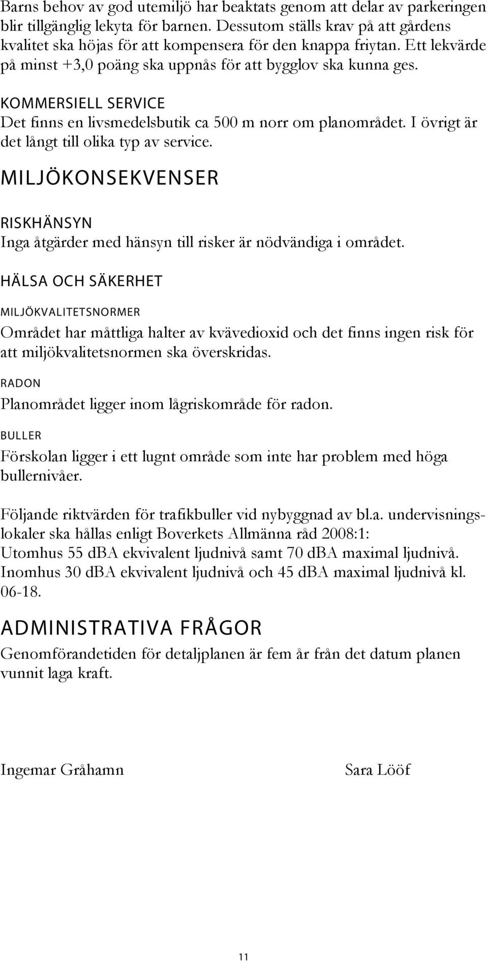 KOMMERSIELL SERVICE Det finns en livsmedelsbutik ca 500 m norr om planområdet. I övrigt är det långt till olika typ av service.