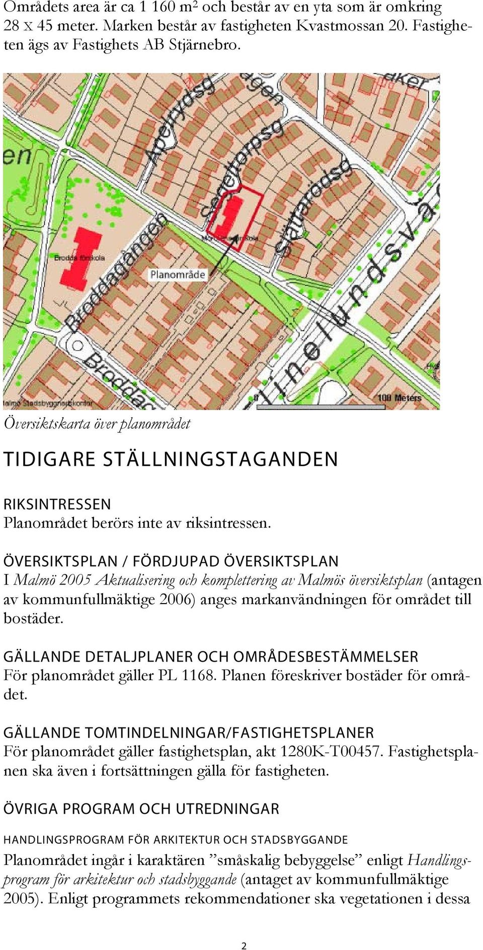ÖVERSIKTSPLAN / FÖRDJUPAD ÖVERSIKTSPLAN I Malmö 2005 Aktualisering och komplettering av Malmös översiktsplan (antagen av kommunfullmäktige 2006) anges markanvändningen för området till bostäder.
