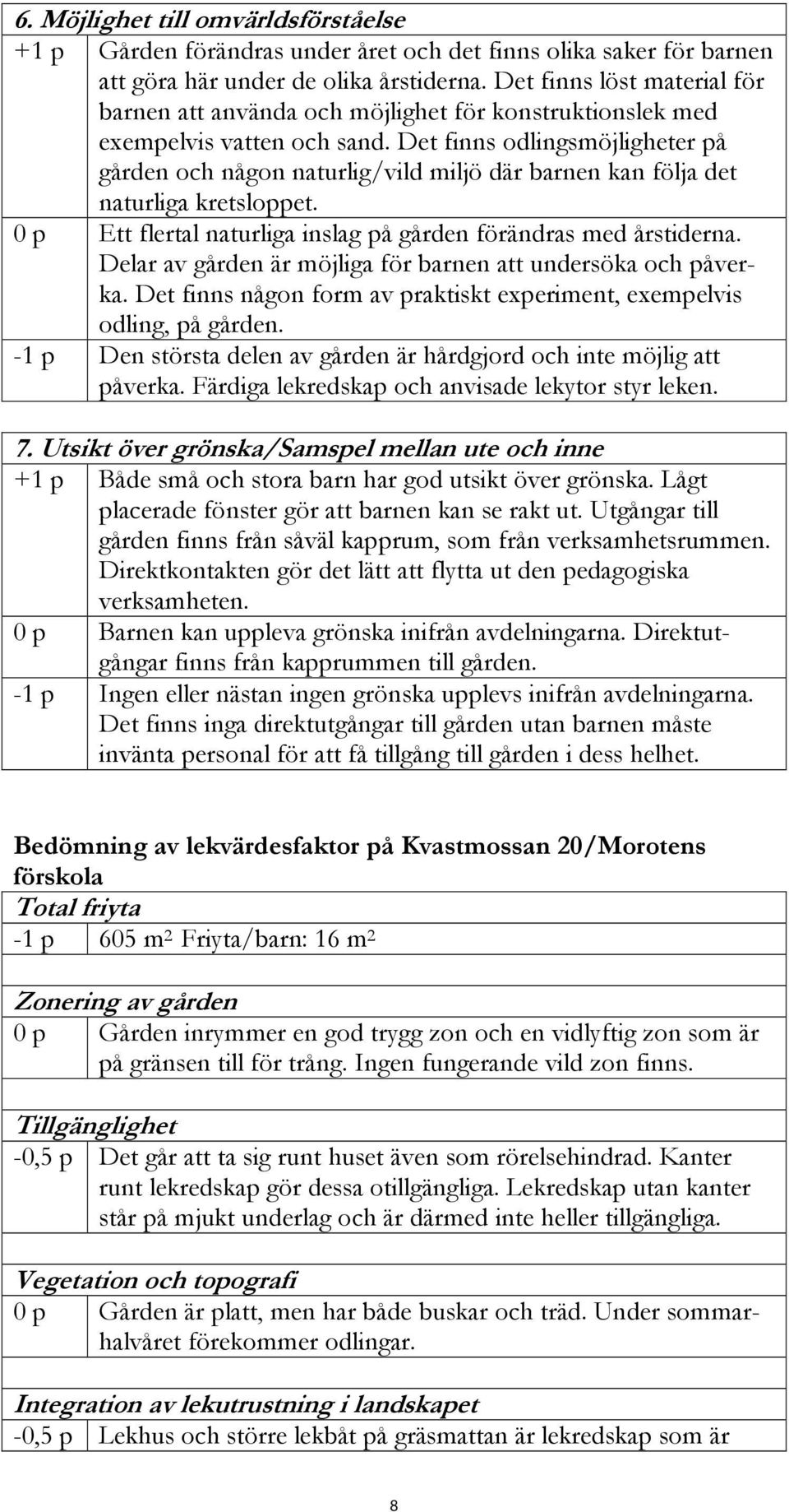 Det finns odlingsmöjligheter på gården och någon naturlig/vild miljö där barnen kan följa det naturliga kretsloppet. 0 p Ett flertal naturliga inslag på gården förändras med årstiderna.