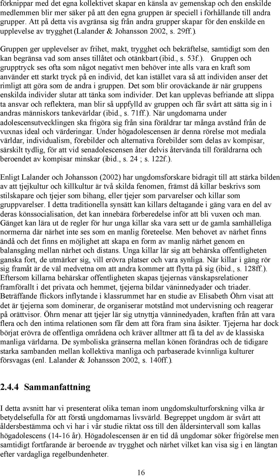 Gruppen ger upplevelser av frihet, makt, trygghet och bekräftelse, samtidigt som den kan begränsa vad som anses tillåtet och otänkbart (ibid., s. 53f.).