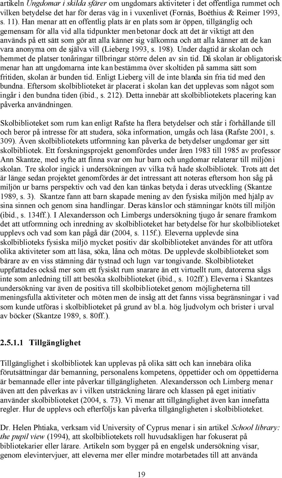 känner sig välkomna och att alla känner att de kan vara anonyma om de själva vill (Lieberg 1993, s. 198). Under dagtid är skolan och hemmet de platser tonåringar tillbringar större delen av sin tid.