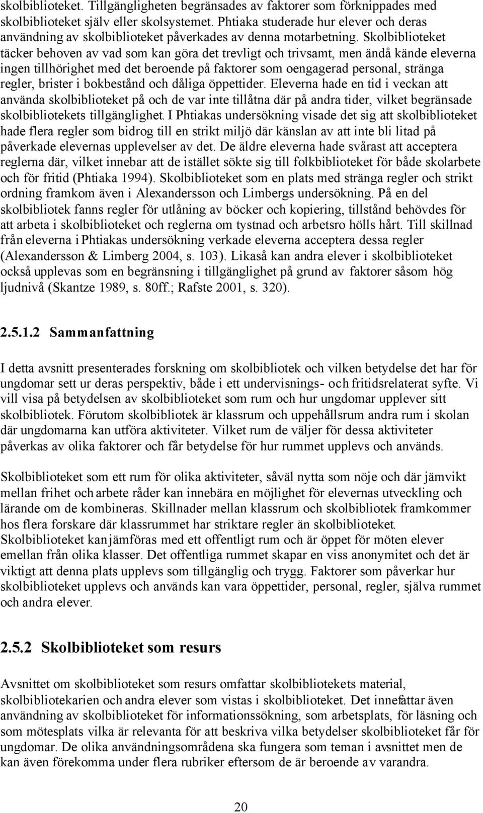 Skolbiblioteket täcker behoven av vad som kan göra det trevligt och trivsamt, men ändå kände eleverna ingen tillhörighet med det beroende på faktorer som oengagerad personal, stränga regler, brister