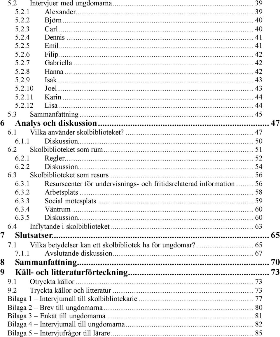 2 Skolbiblioteket som rum... 51 6.2.1 Regler... 52 6.2.2 Diskussion... 54 6.3 Skolbiblioteket som resurs... 56 6.3.1 Resurscenter för undervisnings- och fritidsrelaterad information... 56 6.3.2 Arbetsplats.