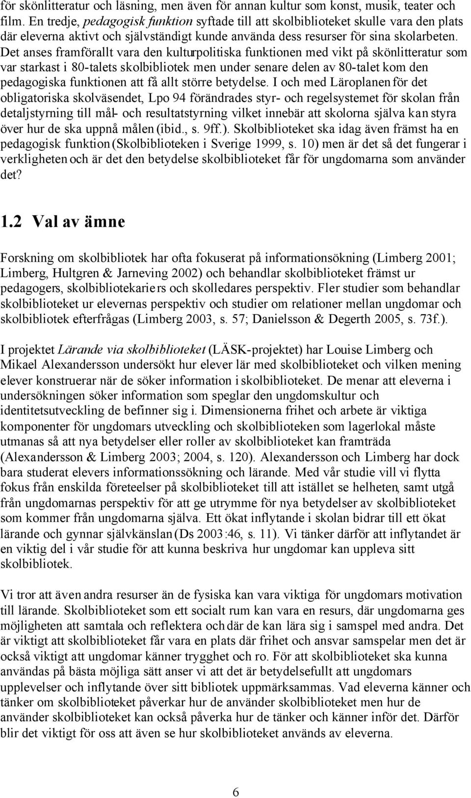Det anses framförallt vara den kulturpolitiska funktionen med vikt på skönlitteratur som var starkast i 80-talets skolbibliotek men under senare delen av 80-talet kom den pedagogiska funktionen att