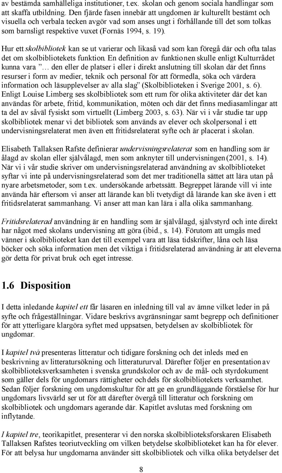 19). Hur ett skolbibliotek kan se ut varierar och likaså vad som kan föregå där och ofta talas det om skolbibliotekets funktion.