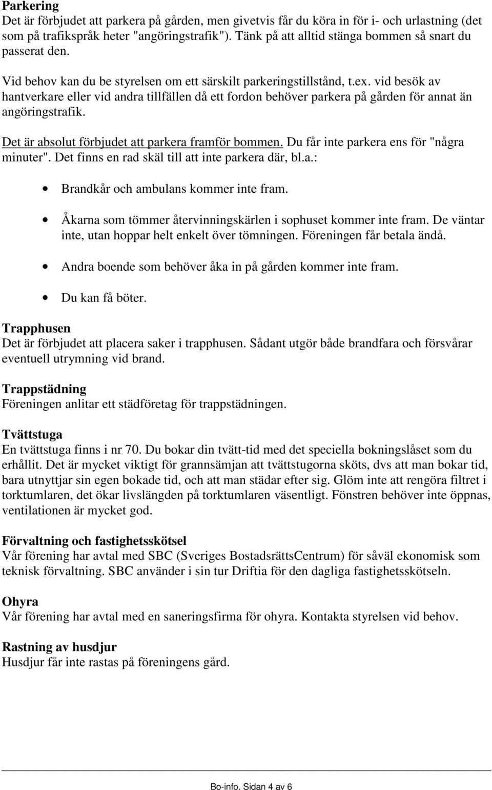 vid besök av hantverkare eller vid andra tillfällen då ett fordon behöver parkera på gården för annat än angöringstrafik. Det är absolut förbjudet att parkera framför bommen.