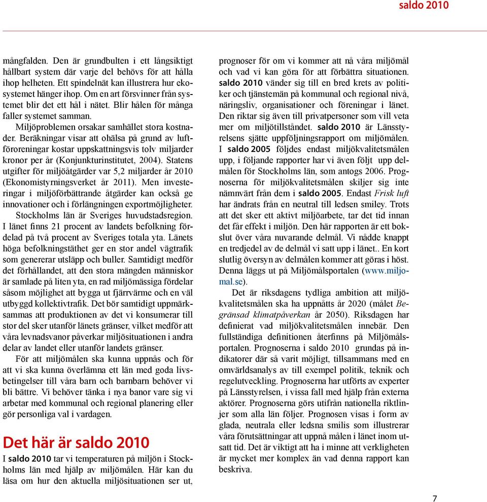 Beräkningar visar att ohälsa på grund av luftföroreningar kostar uppskattningsvis tolv miljarder kronor per år (Konjunkturinstitutet, 2004).