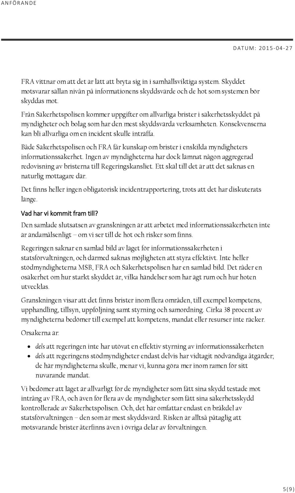 Konsekvenserna kan bli allvarliga om en incident skulle inträffa. Både Säkerhetspolisen och FRA får kunskap om brister i enskilda myndigheters informationssäkerhet.