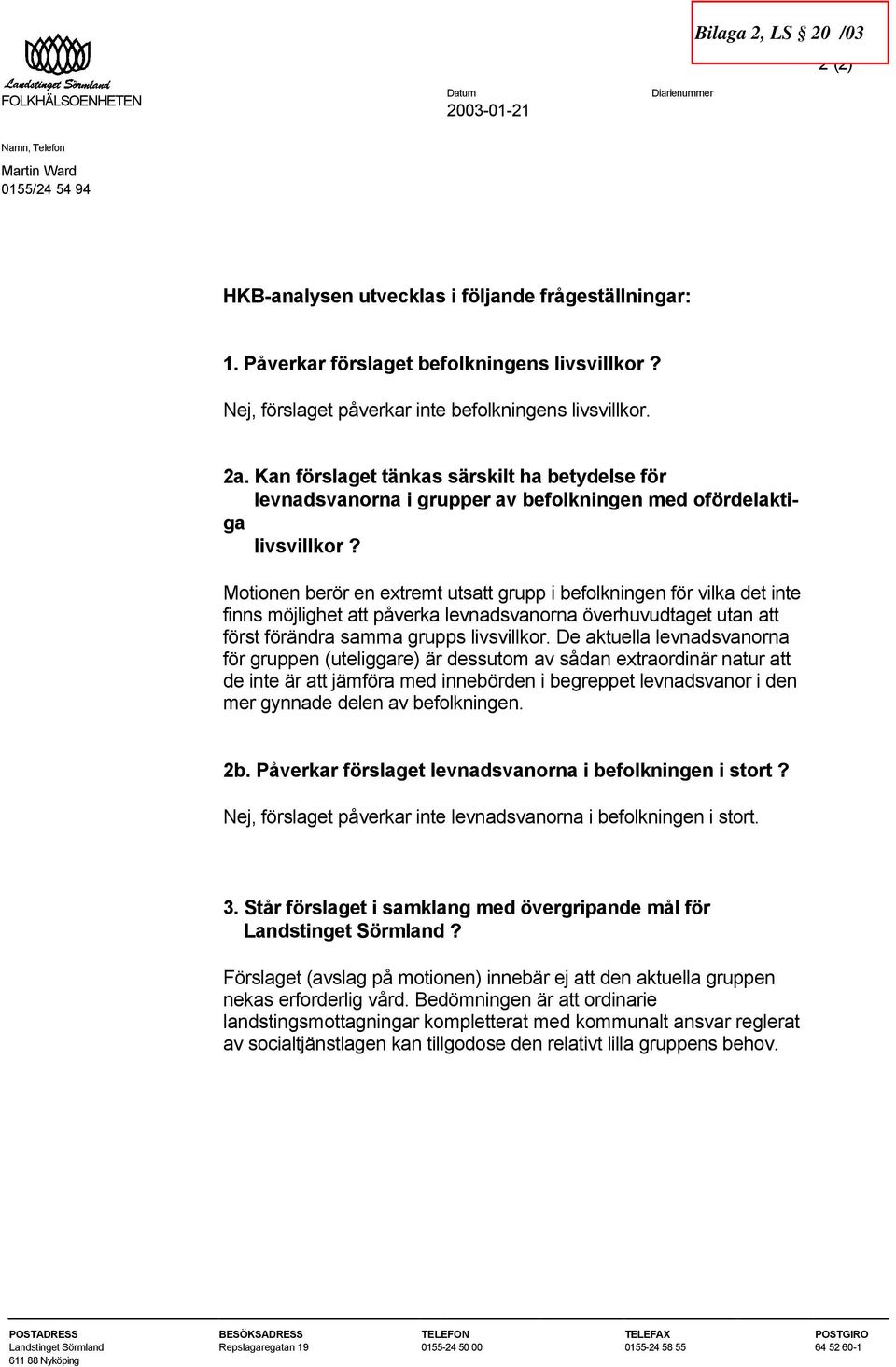 Motionen berör en extremt utsatt grupp i befolkningen för vilka det inte finns möjlighet att påverka levnadsvanorna överhuvudtaget utan att först förändra samma grupps livsvillkor.