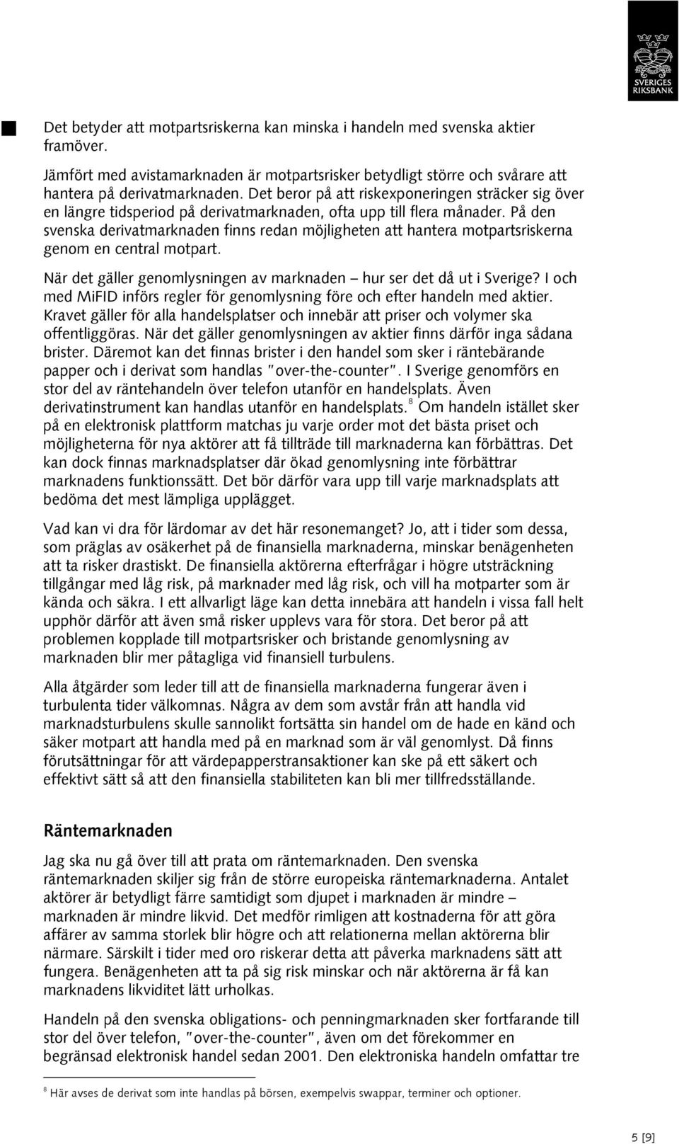 På den svenska derivatmarknaden finns redan möjligheten att hantera motpartsriskerna genom en central motpart. När det gäller genomlysningen av marknaden hur ser det då ut i Sverige?