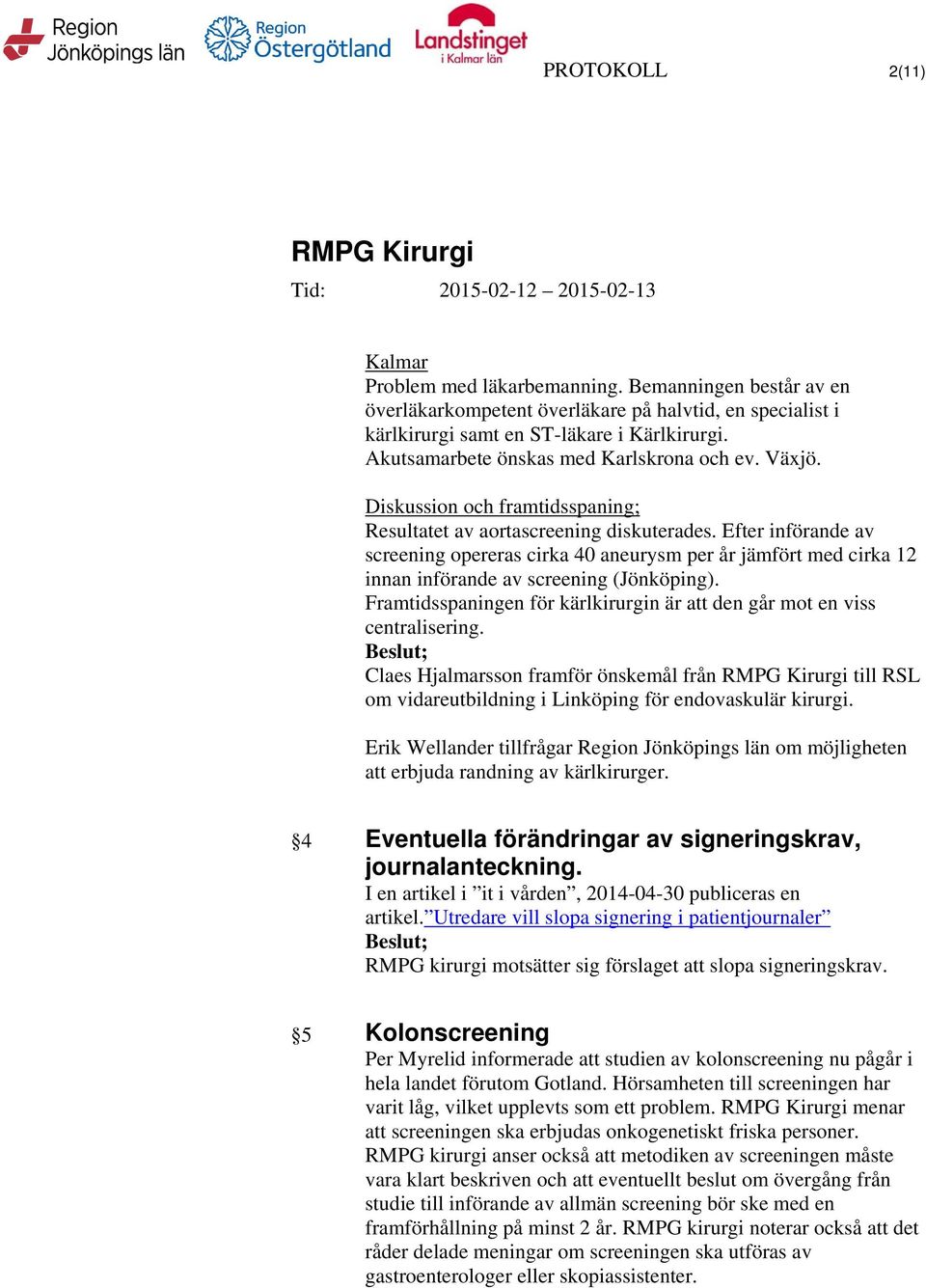 Efter införande av screening opereras cirka 40 aneurysm per år jämfört med cirka 12 innan införande av screening (Jönköping).