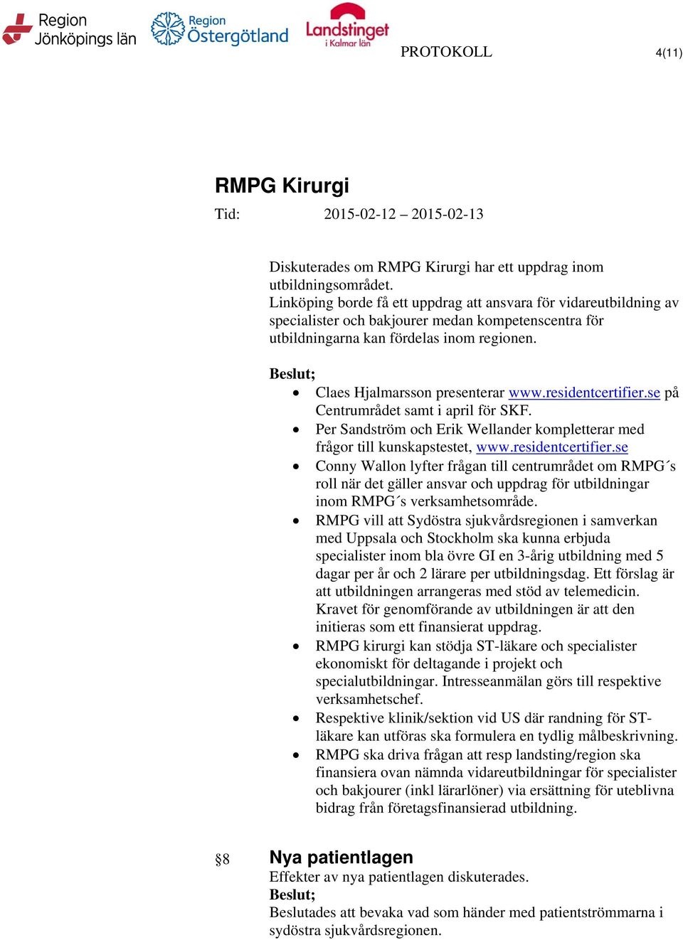 residentcertifier.se på Centrumrådet samt i april för SKF. Per Sandström och Erik Wellander kompletterar med frågor till kunskapstestet, www.residentcertifier.se Conny Wallon lyfter frågan till centrumrådet om RMPG s roll när det gäller ansvar och uppdrag för utbildningar inom RMPG s verksamhetsområde.