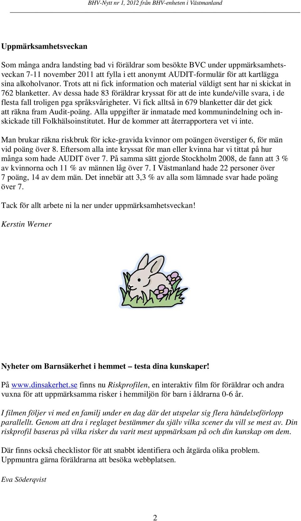 Av dessa hade 83 föräldrar kryssat för att de inte kunde/ville svara, i de flesta fall troligen pga språksvårigheter. Vi fick alltså in 679 blanketter där det gick att räkna fram Audit-poäng.