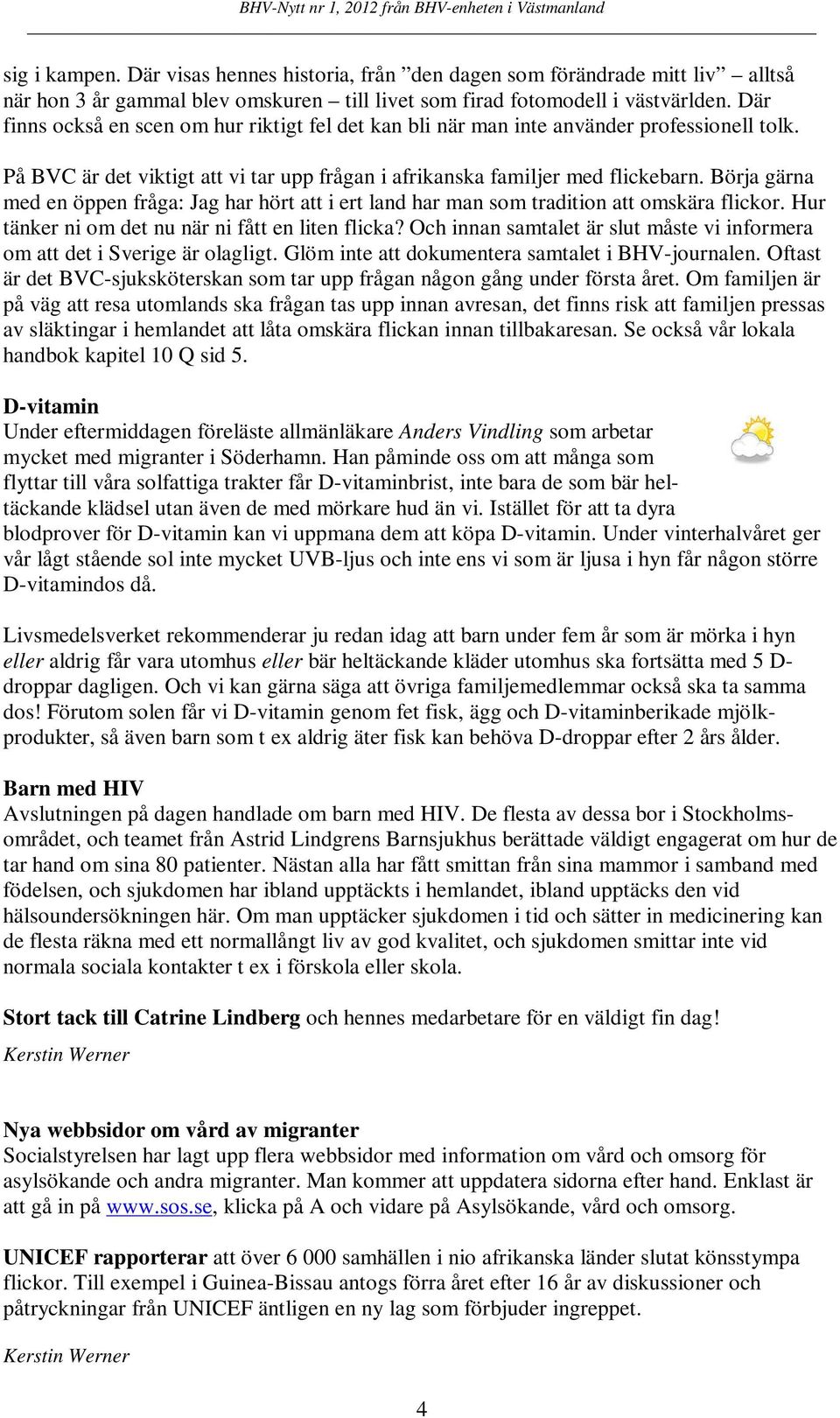 Börja gärna med en öppen fråga: Jag har hört att i ert land har man som tradition att omskära flickor. Hur tänker ni om det nu när ni fått en liten flicka?