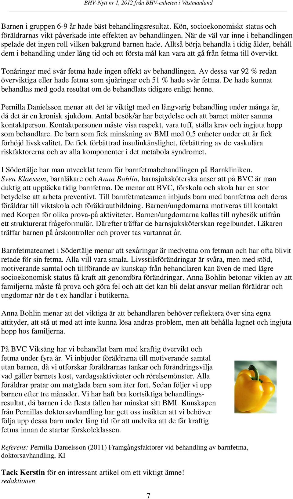 Alltså börja behandla i tidig ålder, behåll dem i behandling under lång tid och ett första mål kan vara att gå från fetma till övervikt. Tonåringar med svår fetma hade ingen effekt av behandlingen.