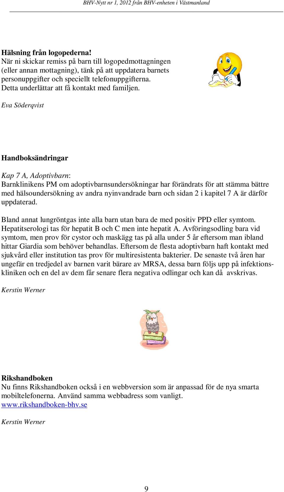 Eva Söderqvist Handboksändringar Kap 7 A, Adoptivbarn: Barnklinikens PM om adoptivbarnsundersökningar har förändrats för att stämma bättre med hälsoundersökning av andra nyinvandrade barn och sidan 2