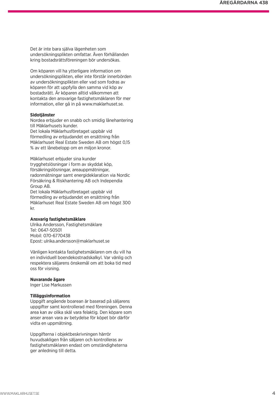 bostadsrätt. Är köparen alltid välkommen att kontakta den ansvarige fastighetsmäklaren för mer information, eller gå in på www.maklarhuset