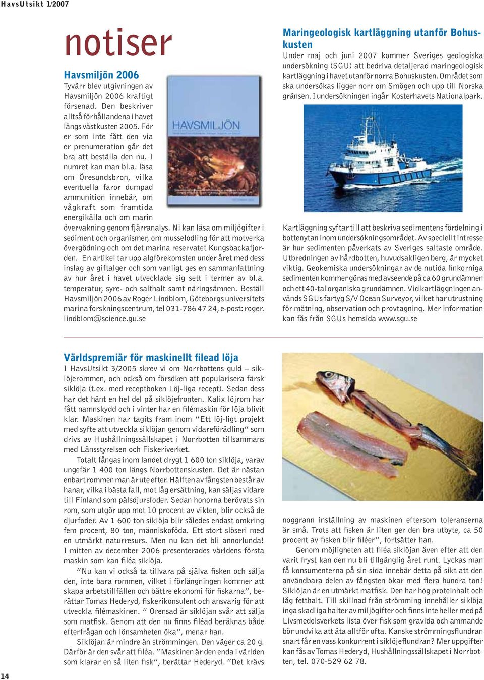 Ni kan läsa om miljögifter i sediment och organismer, om musselodling för att motverka övergödning och om det marina reservatet Kungsbackafjorden.