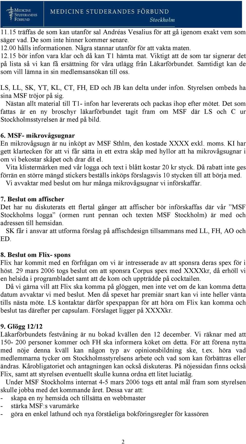 Samtidigt kan de som vill lämna in sin medlemsansökan till oss. LS, LL, SK, YT, KL, CT, FH, ED och JB kan delta under infon. Styrelsen ombeds ha sina MSF tröjor på sig.