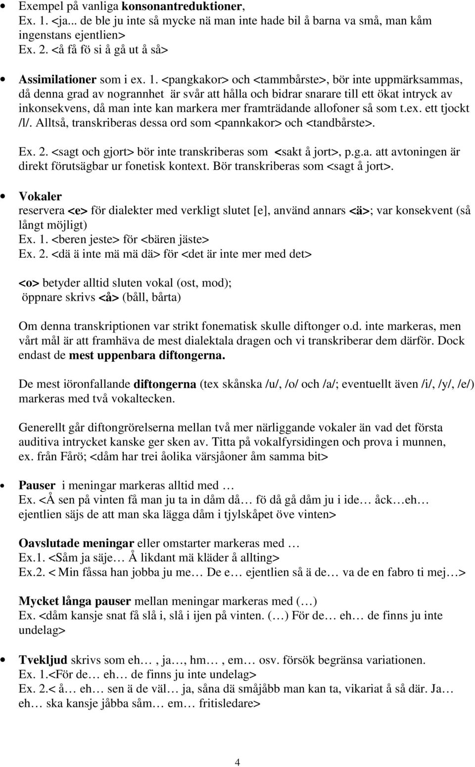 <pangkakor> och <tammbårste>, bör inte uppmärksammas, då denna grad av nogrannhet är svår att hålla och bidrar snarare till ett ökat intryck av inkonsekvens, då man inte kan markera mer framträdande