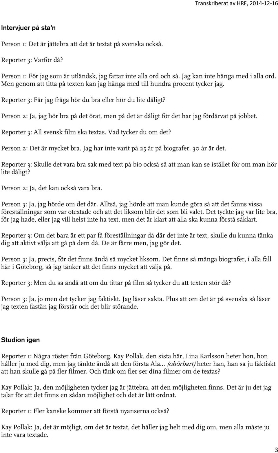 Person 2: Ja, jag hör bra på det örat, men på det är dåligt för det har jag fördärvat på jobbet. Reporter 3: All svensk film ska textas. Vad tycker du om det? Person 2: Det är mycket bra.