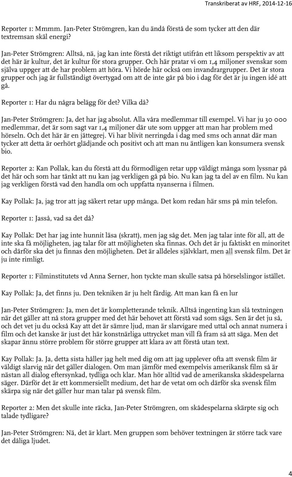 Och här pratar vi om 1,4 miljoner svenskar som själva uppger att de har problem att höra. Vi hörde här också om invandrargrupper.