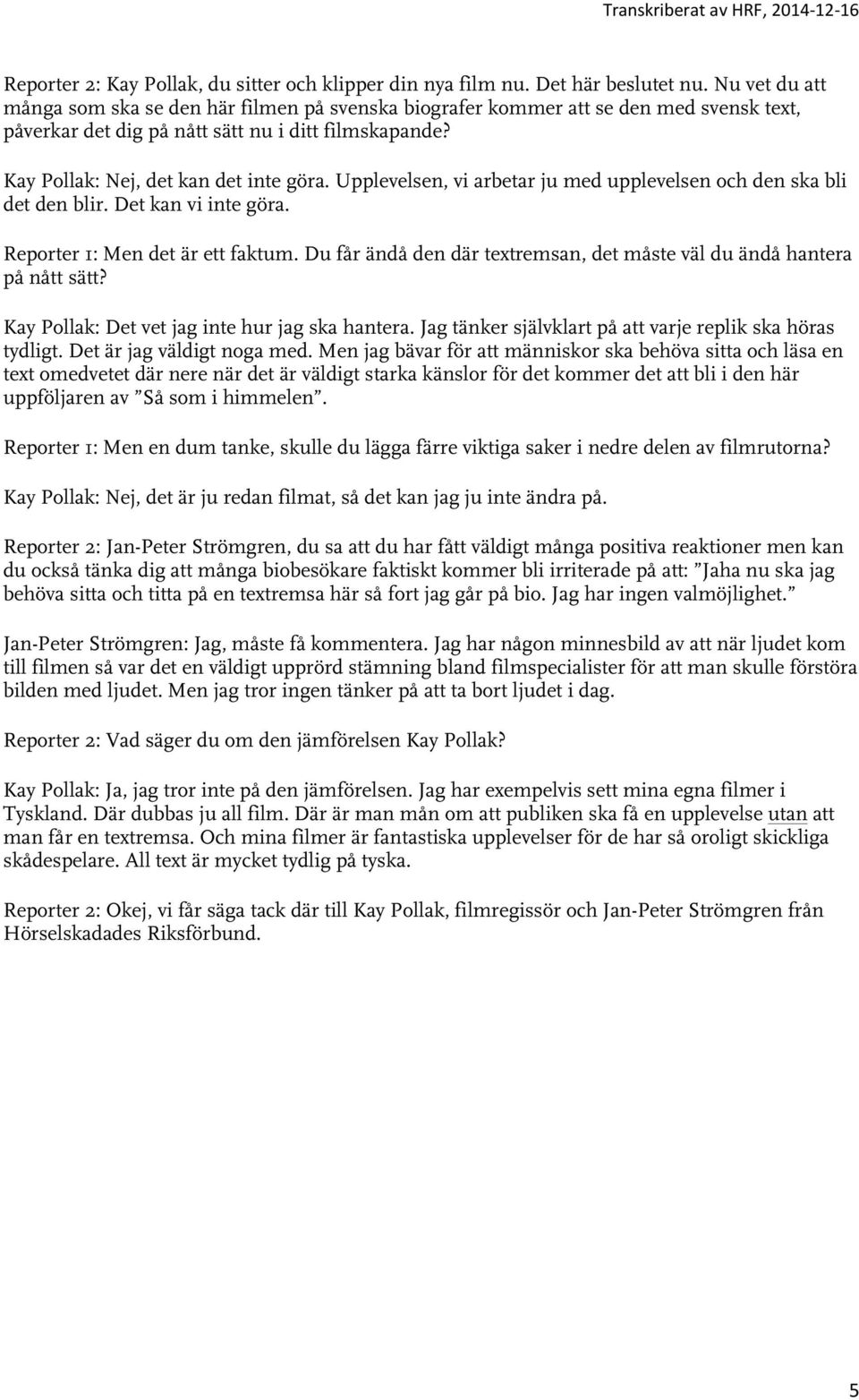 Upplevelsen, vi arbetar ju med upplevelsen och den ska bli det den blir. Det kan vi inte göra. Reporter 1: Men det är ett faktum.