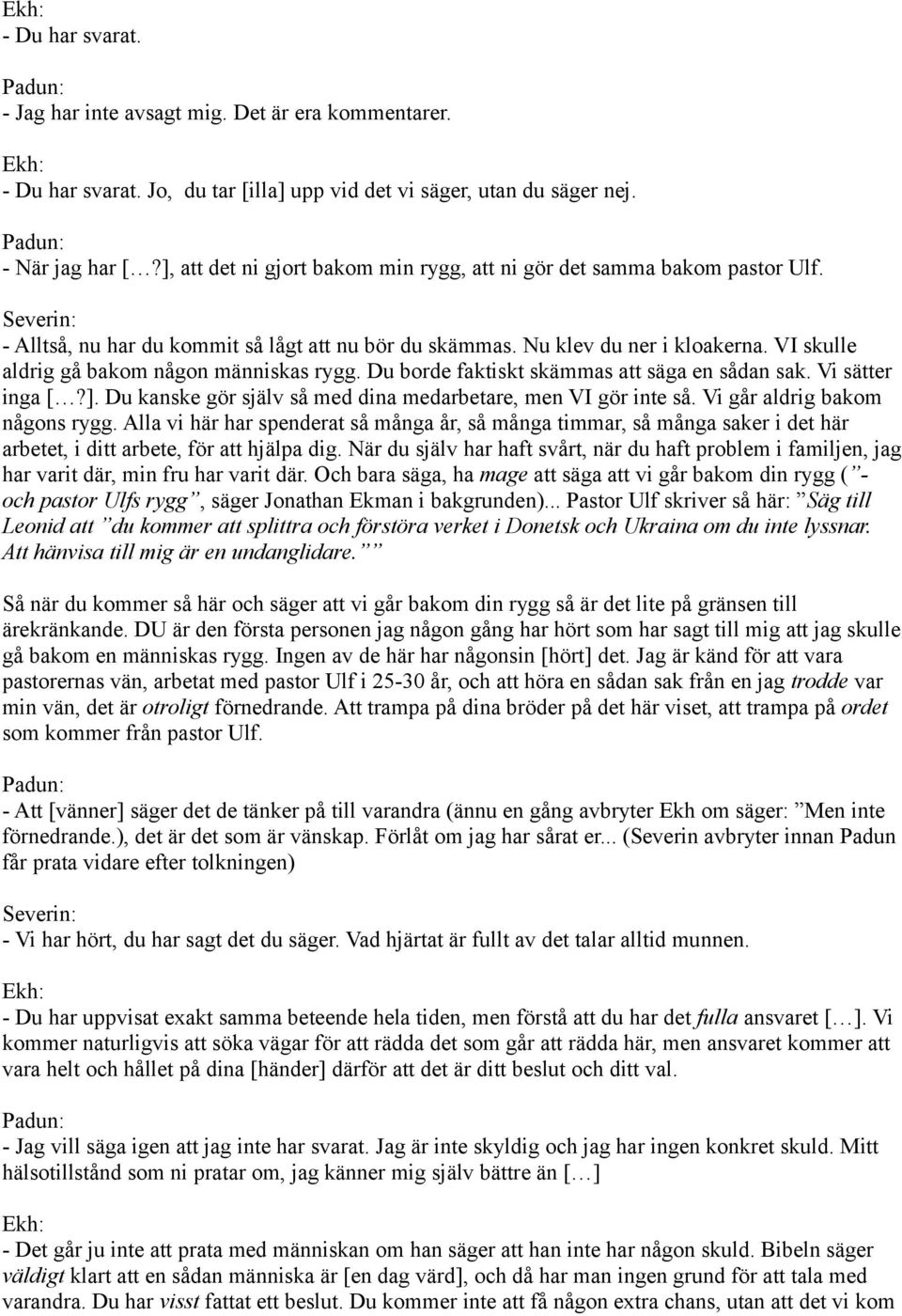 VI skulle aldrig gå bakom någon människas rygg. Du borde faktiskt skämmas att säga en sådan sak. Vi sätter inga [?]. Du kanske gör själv så med dina medarbetare, men VI gör inte så.