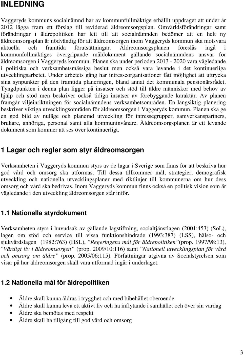 aktuella och framtida förutsättningar. Äldreomsorgsplanen föreslås ingå i kommunfullmäktiges övergripande måldokument gällande socialnämndens ansvar för äldreomsorgen i Vaggeryds kommun.