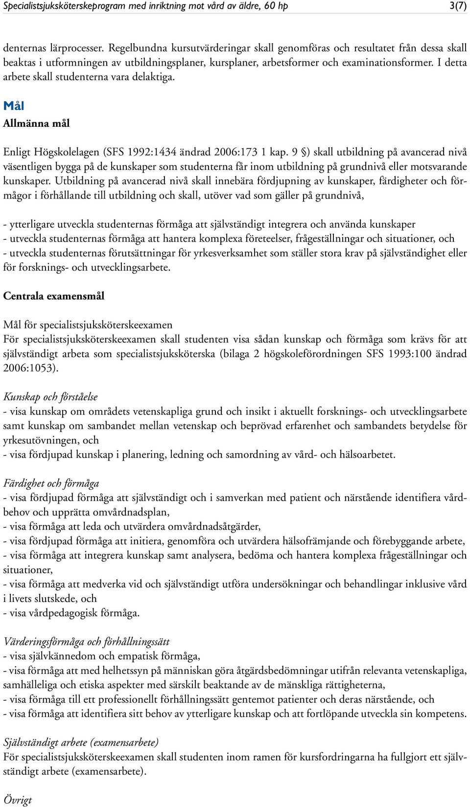 I detta arbete skall studenterna vara delaktiga. Mål Allmänna mål Enligt Högskolelagen (SFS 1992:1434 ändrad 2006:173 1 kap.