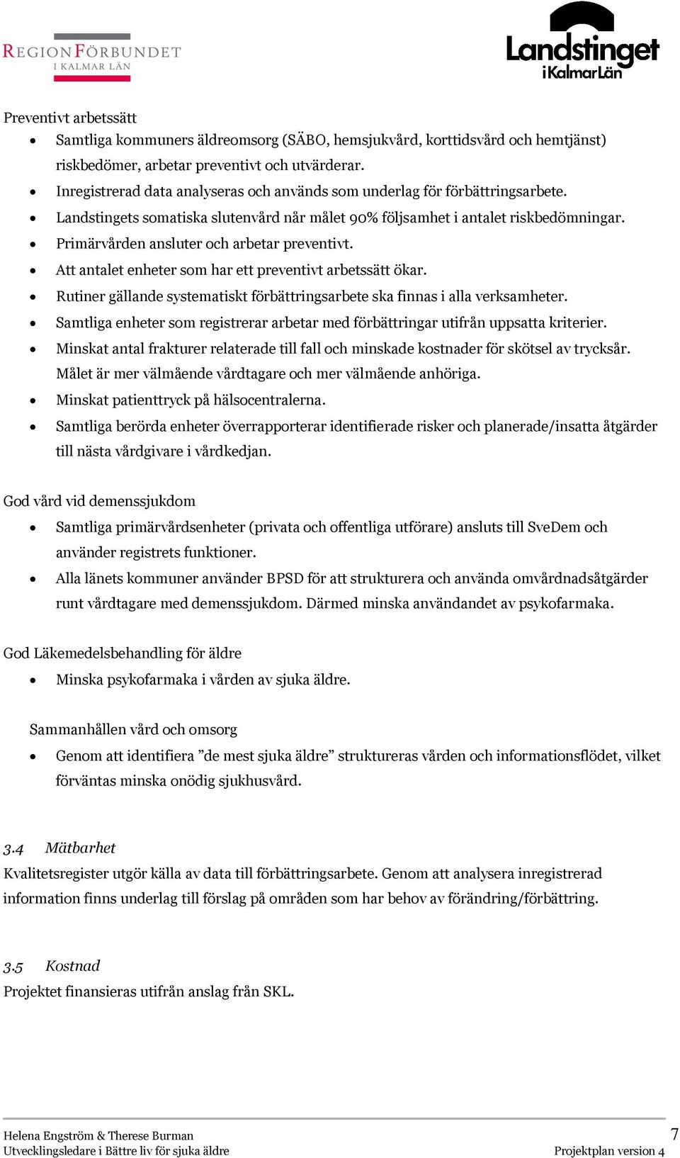 Primärvården ansluter och arbetar preventivt. Att antalet enheter som har ett preventivt arbetssätt ökar. Rutiner gällande systematiskt förbättringsarbete ska finnas i alla verksamheter.