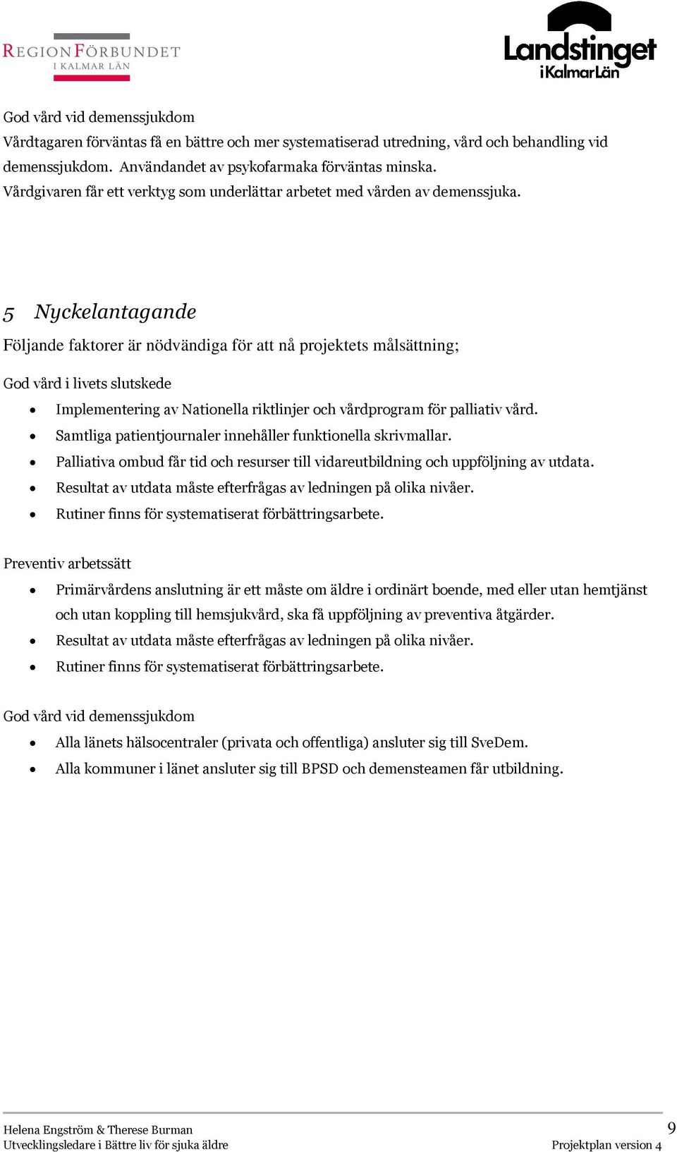 5 Nyckelantagande Följande faktorer är nödvändiga för att nå projektets målsättning; God vård i livets slutskede Implementering av Nationella riktlinjer och vårdprogram för palliativ vård.