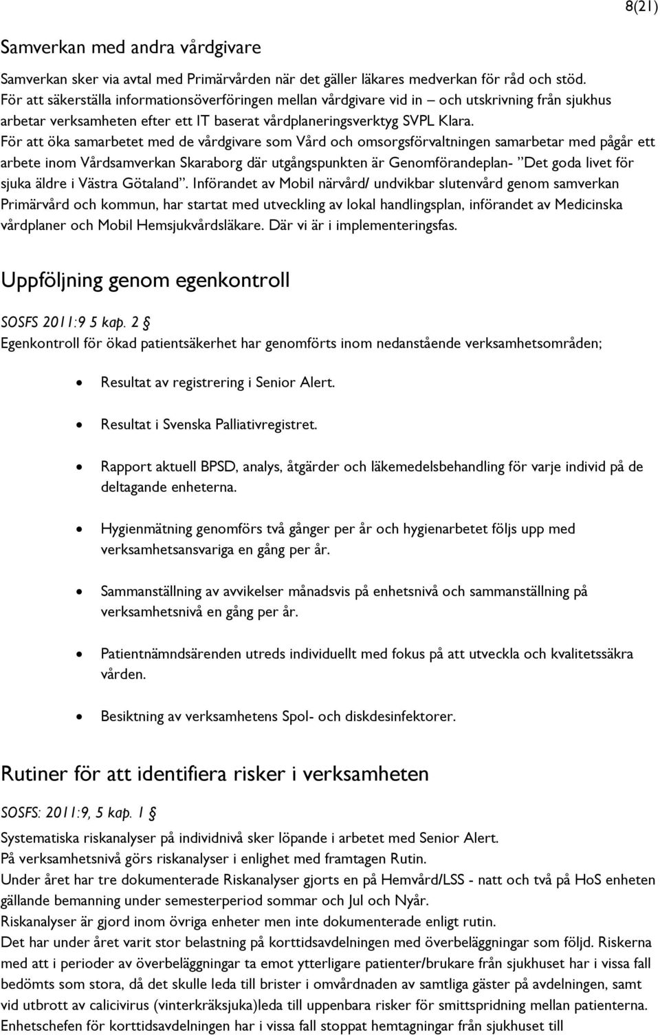För att öka samarbetet med de vårdgivare som Vård och omsorgsförvaltningen samarbetar med pågår ett arbete inom Vårdsamverkan Skaraborg där utgångspunkten är Genomförandeplan- Det goda livet för