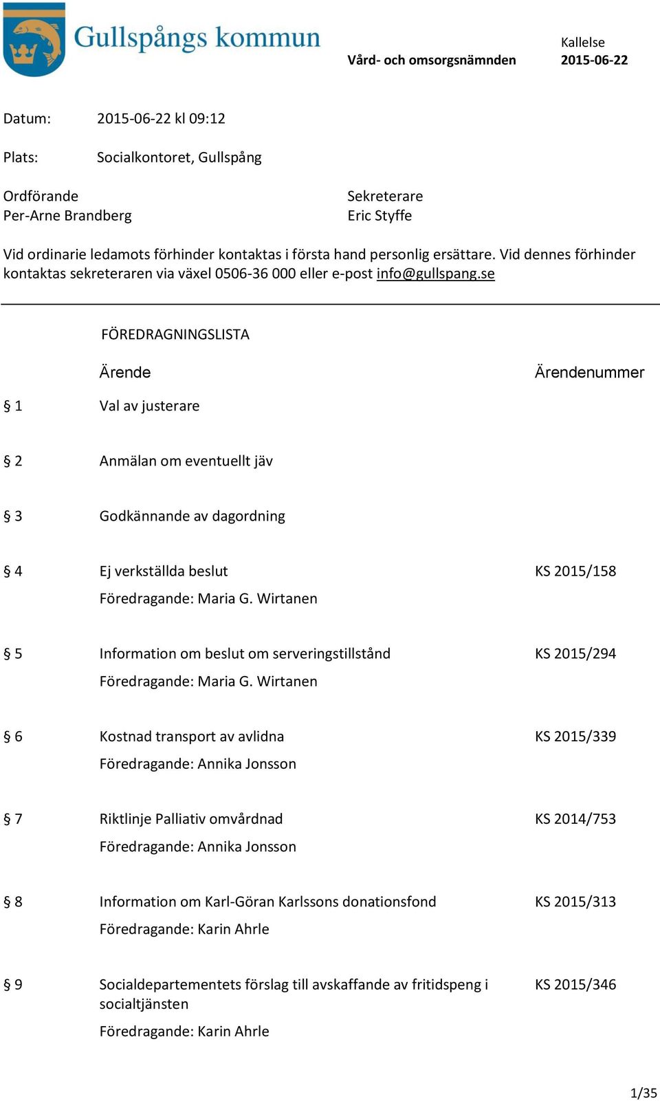 se FÖREDRAGNINGSLISTA Ärende Ärendenummer 1 Val av justerare 2 Anmälan om eventuellt jäv 3 Godkännande av dagordning 4 Ej verkställda beslut KS 2015/158 Föredragande: Maria G.