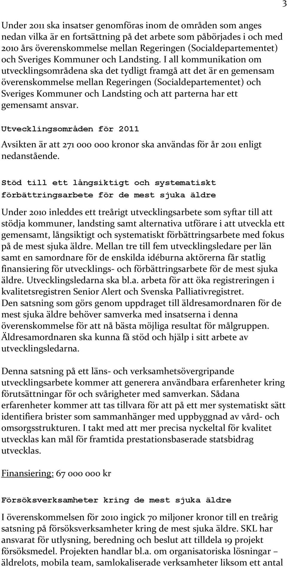I all kommunikation om utvecklingsområdena ska det tydligt framgå att det är en gemensam överenskommelse mellan Regeringen (Socialdepartementet) och Sveriges Kommuner och Landsting och att parterna