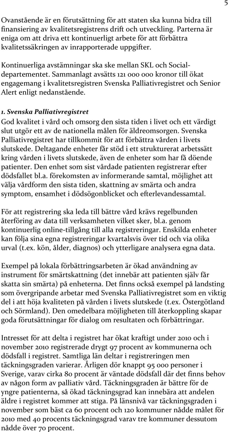 Sammanlagt avsätts 121 000 000 kronor till ökat engagemang i kvalitetsregistren Svenska Palliativregistret och Senior Alert enligt nedanstående. 1. Svenska Palliativregistret God kvalitet i vård och omsorg den sista tiden i livet och ett värdigt slut utgör ett av de nationella målen för äldreomsorgen.