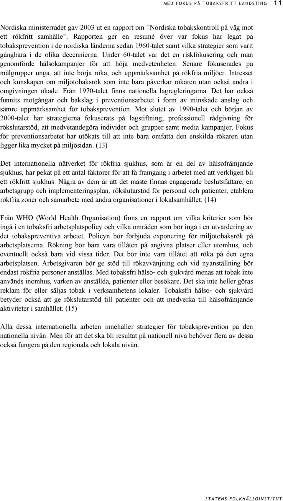 Under 60-talet var det en riskfokusering och man genomförde hälsokampanjer för att höja medvetenheten. Senare fokuserades på målgrupper unga, att inte börja röka, och uppmärksamhet på rökfria miljöer.