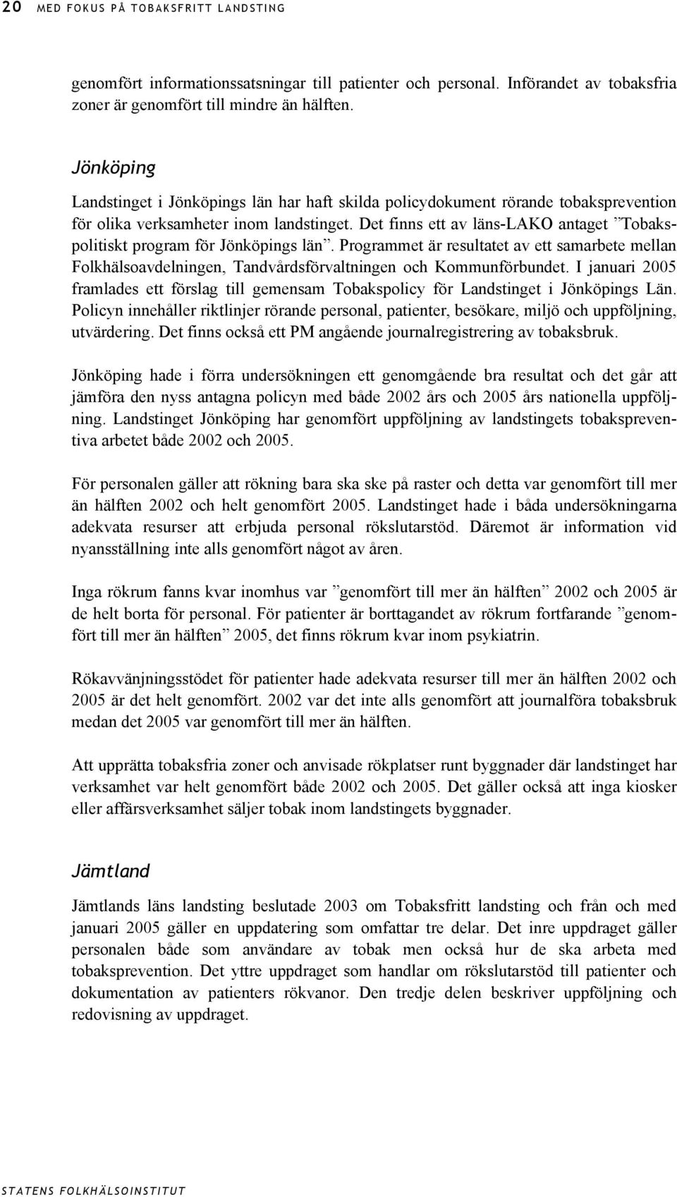 Det finns ett av läns-lako antaget Tobakspolitiskt program för Jönköpings län. Programmet är resultatet av ett samarbete mellan Folkhälsoavdelningen, Tandvårdsförvaltningen och Kommunförbundet.