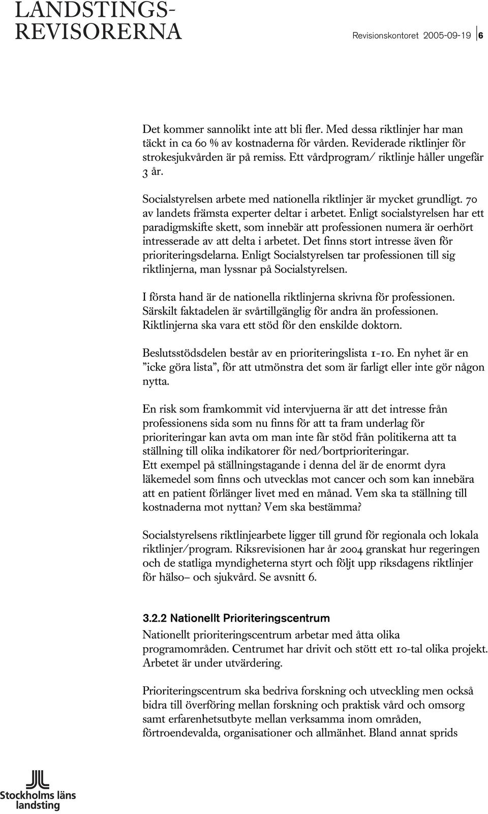 Enligt socialstyrelsen har ett paradigmskifte skett, som innebär att professionen numera är oerhört intresserade av att delta i arbetet. Det finns stort intresse även för prioriteringsdelarna.